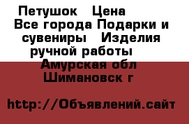 Петушок › Цена ­ 350 - Все города Подарки и сувениры » Изделия ручной работы   . Амурская обл.,Шимановск г.